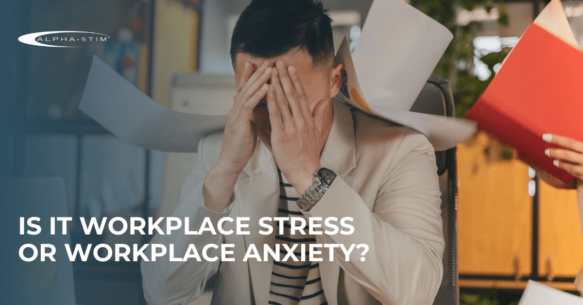 Is it Workplace Stress or Workplace Anxiety? | Alpha-Stim